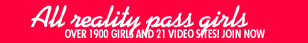 All Reality Pass Girls - Over 1900 Girls and 21 Video Sites! Join Now!